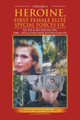 Heroine, First Female Elite Special Forces Uk: Sis, Sas & Sbs Special Ops. 1980 - 1993 & Cold War Revolution Op. by James MC, Alison Sarah