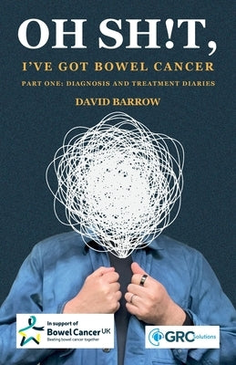 Oh sh!t, I've got bowel cancer: Part One: Diagnosis and treatment diaries by Barrow, David