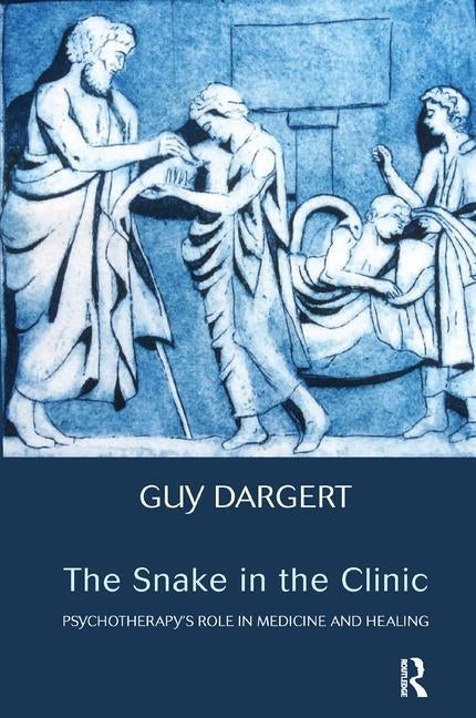 The Snake in the Clinic: Psychotherapy's Role in Medicine and Healing by Dargert, Guy