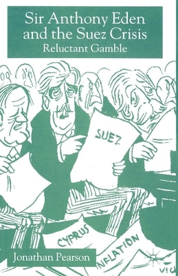 Sir Anthony Eden and the Suez Crisis: Reluctant Gamble by Pearson, Jonathan