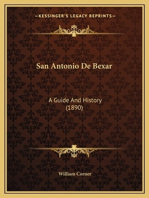San Antonio De Bexar: A Guide And History (1890) by Corner, William