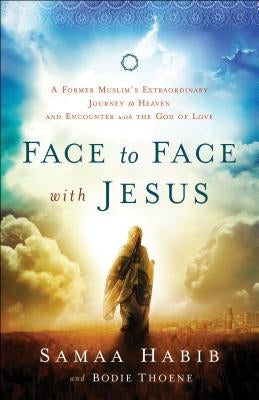 Face to Face with Jesus: A Former Muslim's Extraordinary Journey to Heaven and Encounter with the God of Love by Thoene, Bodie