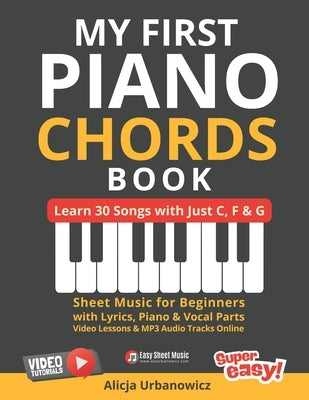 My First Piano Chords Book - Learn 30 Songs with Just C, F & G: Sheet Music for Beginners with Lyrics, Piano & Vocal Parts, Video Lessons and MP3 Audi by Urbanowicz, Alicja