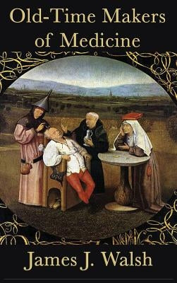 Old-Time Makers of Medicine by Walsh, James J.