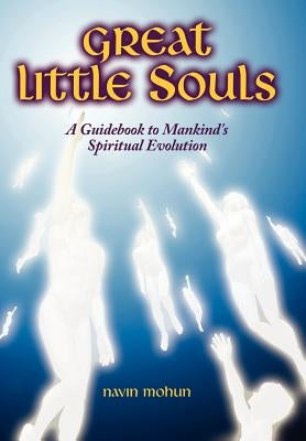 Great Little Souls: A Guidebook to Mankind's Spiritual Evolution by Mohun, Navin