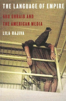 The Language of Empire: Abu Ghraib and the American Media by Rajiva, Lila