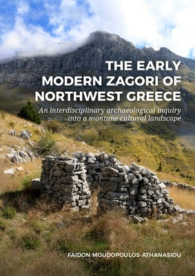 The Early Modern Zagori of Northwest Greece: An Interdisciplinary Archaeological Inquiry Into a Montane Cultural Landscape by Moudopoulos-Athanasiou, Faidon
