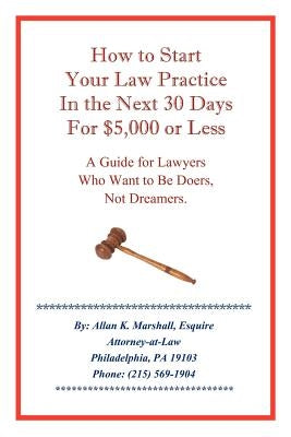 How to Start Your Law Practice in the Next Thirty Days for $5,000 or Less: Guide for Lawyers Who Want to Be Doers, Not Dreamers. by Marshall, Allan K.
