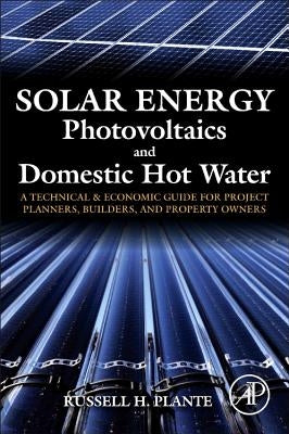 Solar Energy, Photovoltaics, and Domestic Hot Water: A Technical and Economic Guide for Project Planners, Builders, and Property Owners by Plante, Russell H.