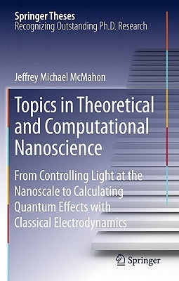 Topics in Theoretical and Computational Nanoscience: From Controlling Light at the Nanoscale to Calculating Quantum Effects with Classical Electrodyna by McMahon, Jeffrey Michael