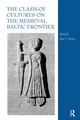 The Clash of Cultures on the Medieval Baltic Frontier by Murray, Alan V.