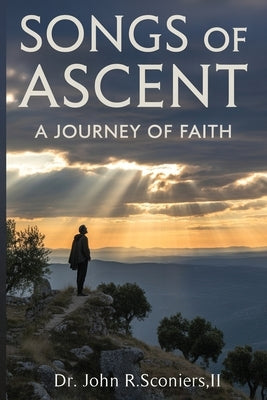 Songs of Ascent: a Journey of Faith by Sconiers, John Raymond