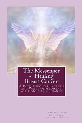 The Messenger - Healing Breast Cancer: A Path Through Eastern and Western Medicine with Angelic Guidance by Genter, Penelope