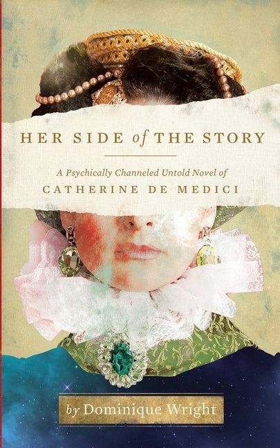 Her Side of the Story: A Psychically Channeled Untold Novel Of Catherine de Medici by Wright, Dominique
