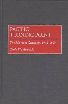 Pacific Turning Point: The Solomons Campaign, 1942-1943 by Koburger, Charles