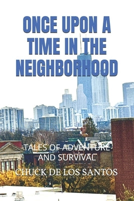 Once Upon a Time in the Neighborhood: Tales of Adventure and Survival by de Los Santos, Chuck