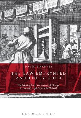 The Law Emprynted and Englysshed: The Printing Press as an Agent of Change in Law and Legal Culture 1475-1642 by Harvey, David John