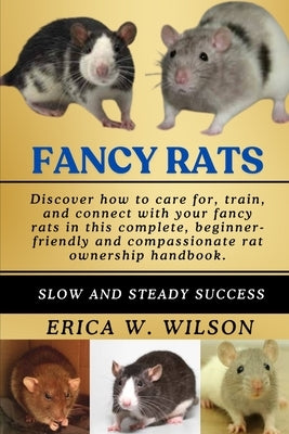 Fancy Rats: The Fancy Rat: A Comprehensive Guide to Understanding, Caring for, and Companioning with Your Pet Rat by W. Wilson, Erica