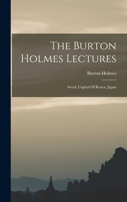 The Burton Holmes Lectures: Seoul, Capital Of Korea. Japan by Holmes, Burton