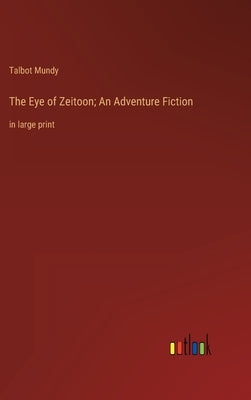 The Eye of Zeitoon; An Adventure Fiction: in large print by Mundy, Talbot