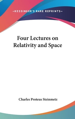 Four Lectures on Relativity and Space by Steinmetz, Charles Proteus
