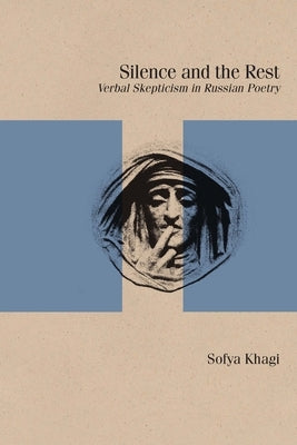 Silence and the Rest: Verbal Skepticism in Russian Poetry by Khagi, Sofya