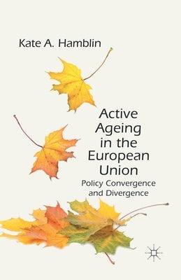 Active Ageing in the European Union: Policy Convergence and Divergence by Hamblin, K.