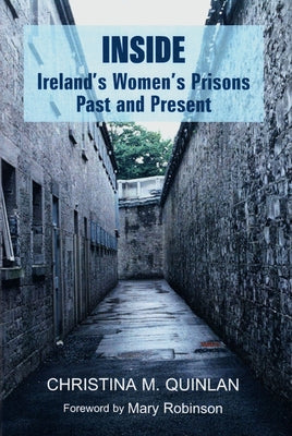 Inside: Ireland's Women's Prisons, Past and Present by Quinlan, Christina M.