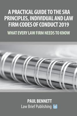 A Practical Guide to the SRA Principles, Individual and Law Firm Codes of Conduct 2019: What Every Law Firm Needs to Know by Bennett, Paul