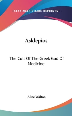 Asklepios: The Cult Of The Greek God Of Medicine by Walton, Alice