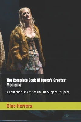 The Complete Book Of Opera's Greatest Moments: A Collection Of Articles On The Subject Of Opera by Herrera, Gino