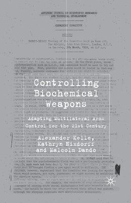 Controlling Biochemical Weapons: Adapting Multilateral Arms Control for the 21st Century by Kelle, A.