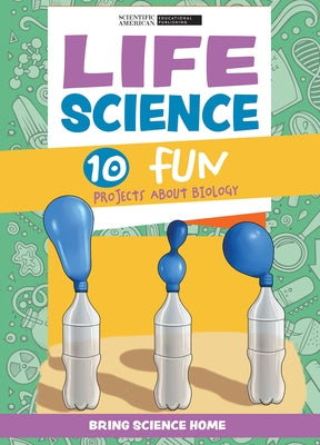Life Science: 10 Fun Projects about Biology by Scientific American Editors