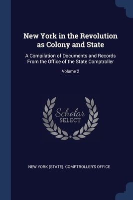 New York in the Revolution as Colony and State: A Compilation of Documents and Records From the Office of the State Comptroller; Volume 2 by New York (State) Comptroller's Office