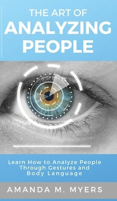 The Art of Analyzing People: Learn How to Analyze People Through Gestures and Body Language by Myers, Amanda M.