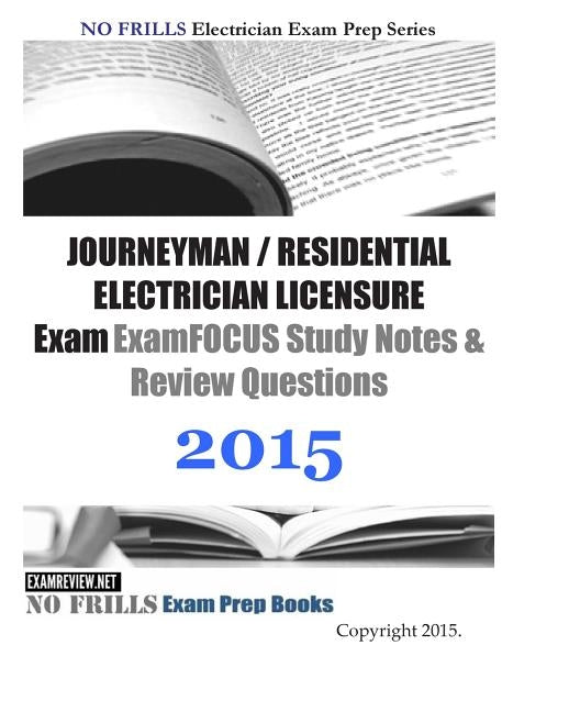 JOURNEYMAN / RESIDENTIAL ELECTRICIAN LICENSURE Exam ExamFOCUS Study Notes & Review Questions 2015 by Examreview