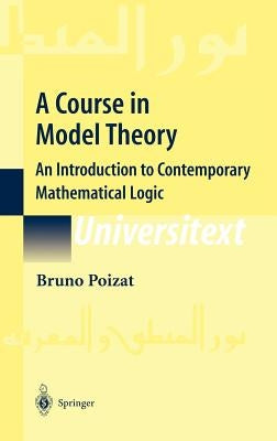 A Course in Model Theory: An Introduction to Contemporary Mathematical Logic by Poizat, Bruno