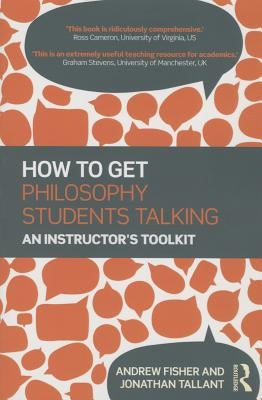 How to Get Philosophy Students Talking: An Instructor's Toolkit by Fisher, Andrew