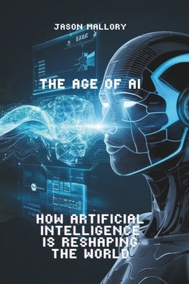 The Age of AI: How Artificial Intelligence is Reshaping the World by Mallory, Jason
