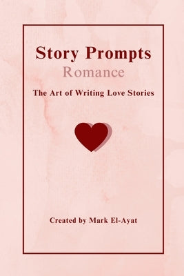 Story Prompts Romance: The Art of Writing Love Stories by El-Ayat, Mark