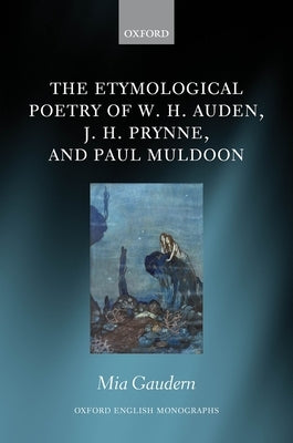 The Etymological Poetry of W. H. Auden, J. H. Prynne, and Paul Muldoon by Gaudern, Mia