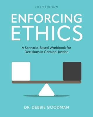 Enforcing Ethics: A Scenario-Based Workbook for Decisions in Criminal Justice by Goodman, Debbie