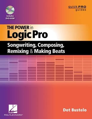 The Power in Logic Pro: Songwriting, Composing, Remixing and Making Beats by Bustelo, Dot