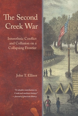 The Second Creek War: Interethnic Conflict and Collusion on a Collapsing Frontier by Ellisor, John T.