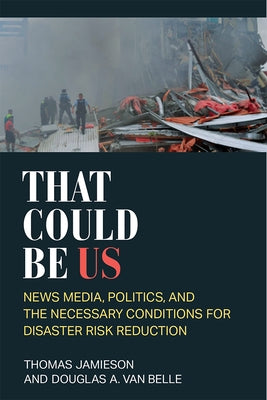That Could Be Us: News Media, Politics, and the Necessary Conditions for Disaster Risk Reduction by Jamieson, Thomas