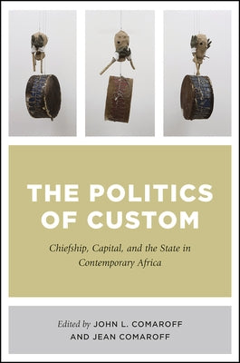 The Politics of Custom: Chiefship, Capital, and the State in Contemporary Africa by Comaroff, John L.