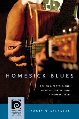 Homesick Blues: Politics, Protest, and Musical Storytelling in Modern Japan by Aalgaard, Scott W.