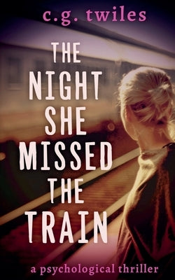 The Night She Missed the Train: A Psychological Thriller by Twiles, C. G.
