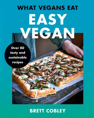 What Vegans Eat - Easy Vegan!: Over 80 Tasty and Sustainable Recipes by Cobley, Brett