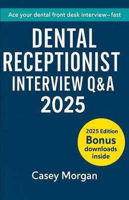 Dental Receptionist Interview Q&A 2025: 150 Questions - Model Answers - Scripts & Scenarios by Morgan, Casey